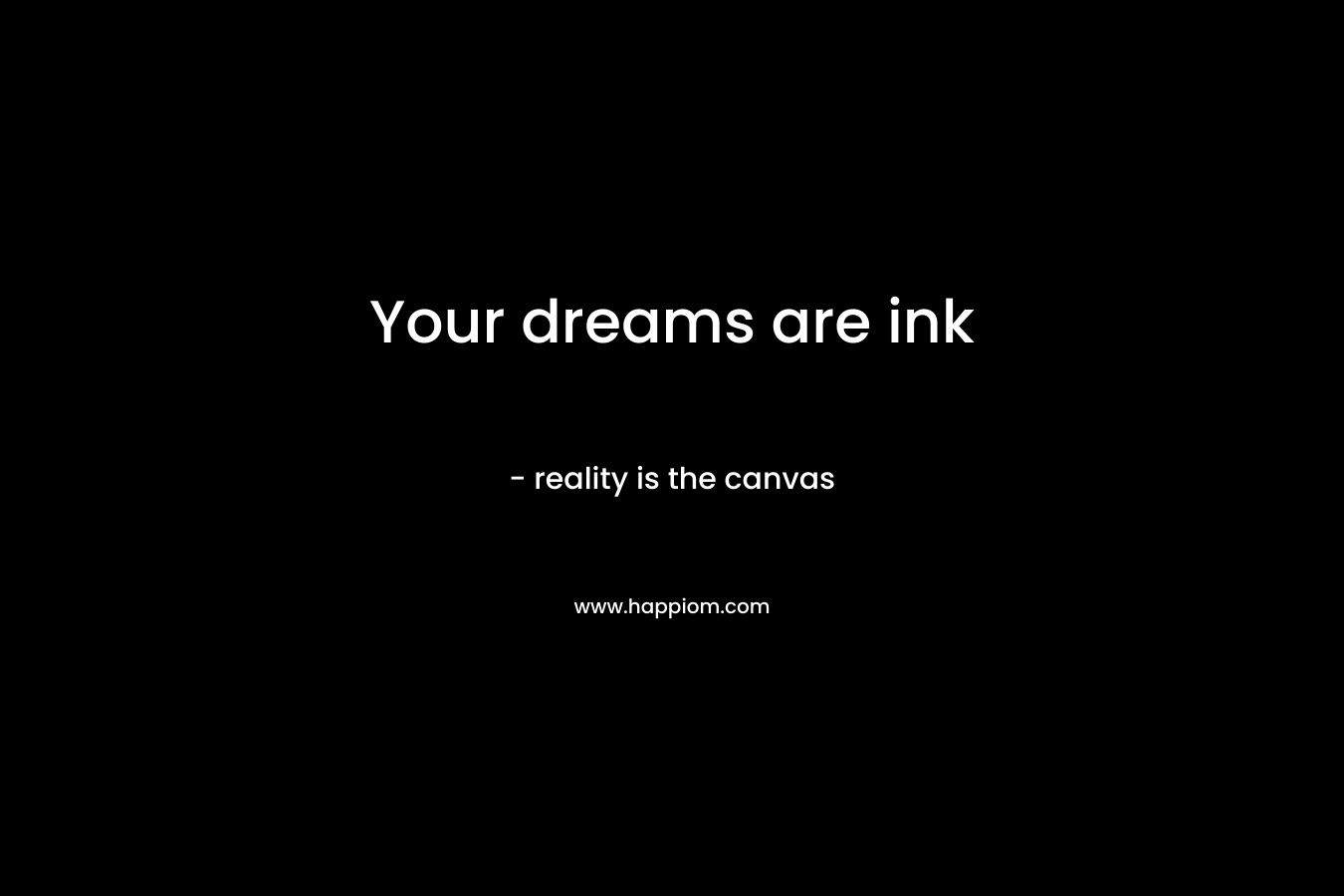 Your dreams are ink – reality is the canvas
