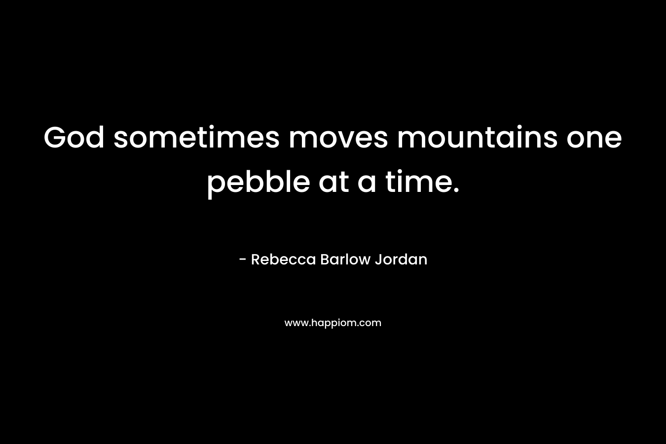 God sometimes moves mountains one pebble at a time.