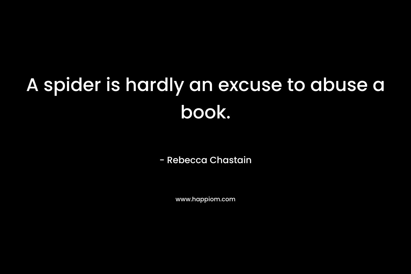 A spider is hardly an excuse to abuse a book. – Rebecca Chastain