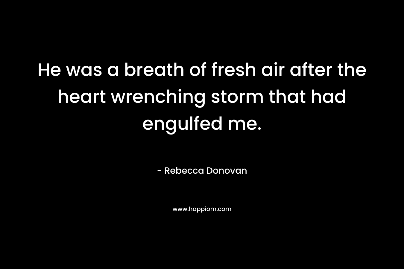 He was a breath of fresh air after the heart wrenching storm that had engulfed me.