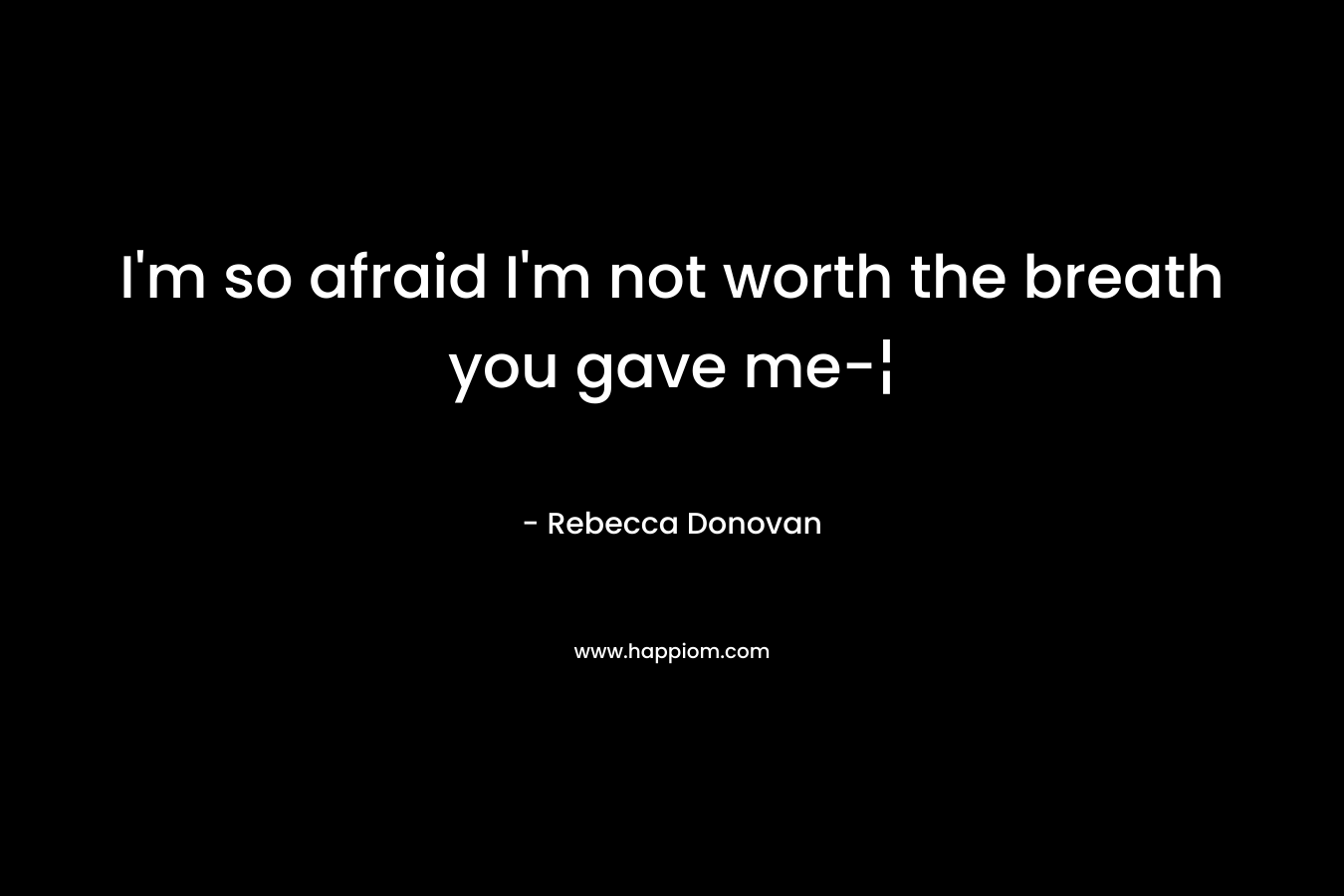 I'm so afraid I'm not worth the breath you gave me-¦