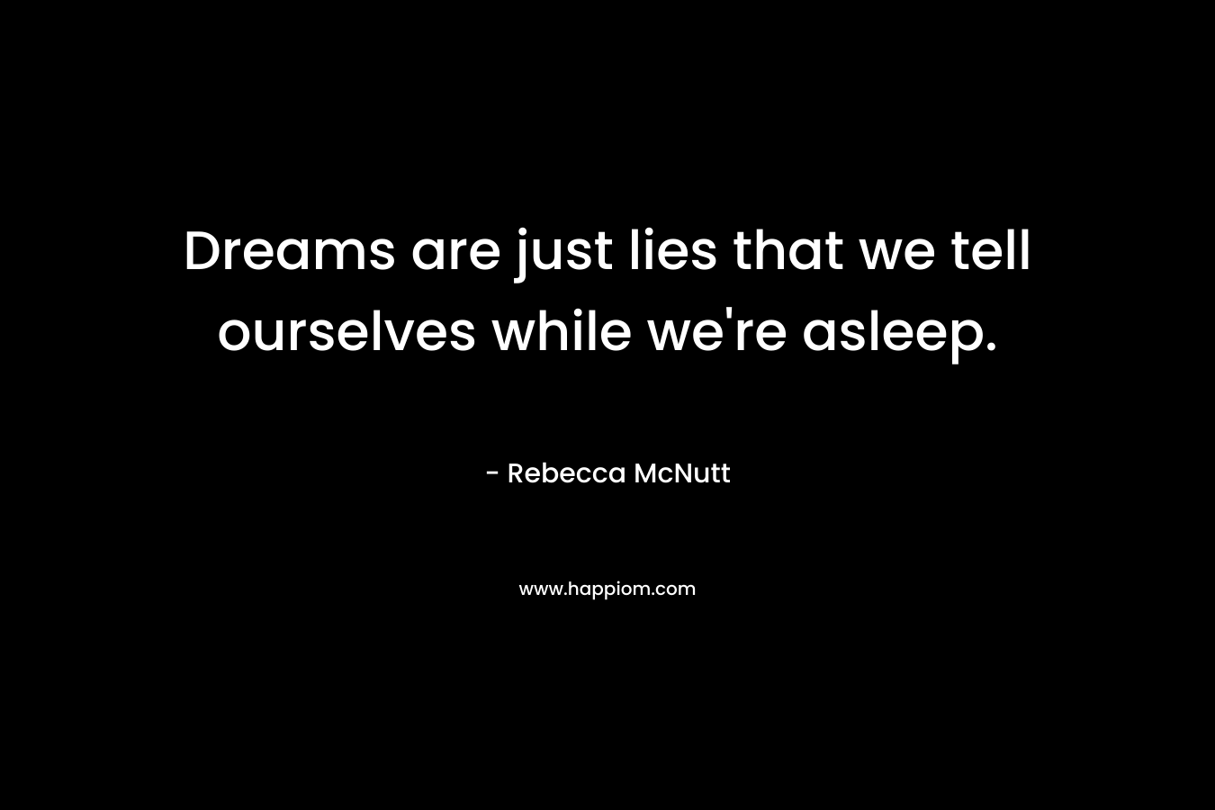 Dreams are just lies that we tell ourselves while we’re asleep. – Rebecca McNutt