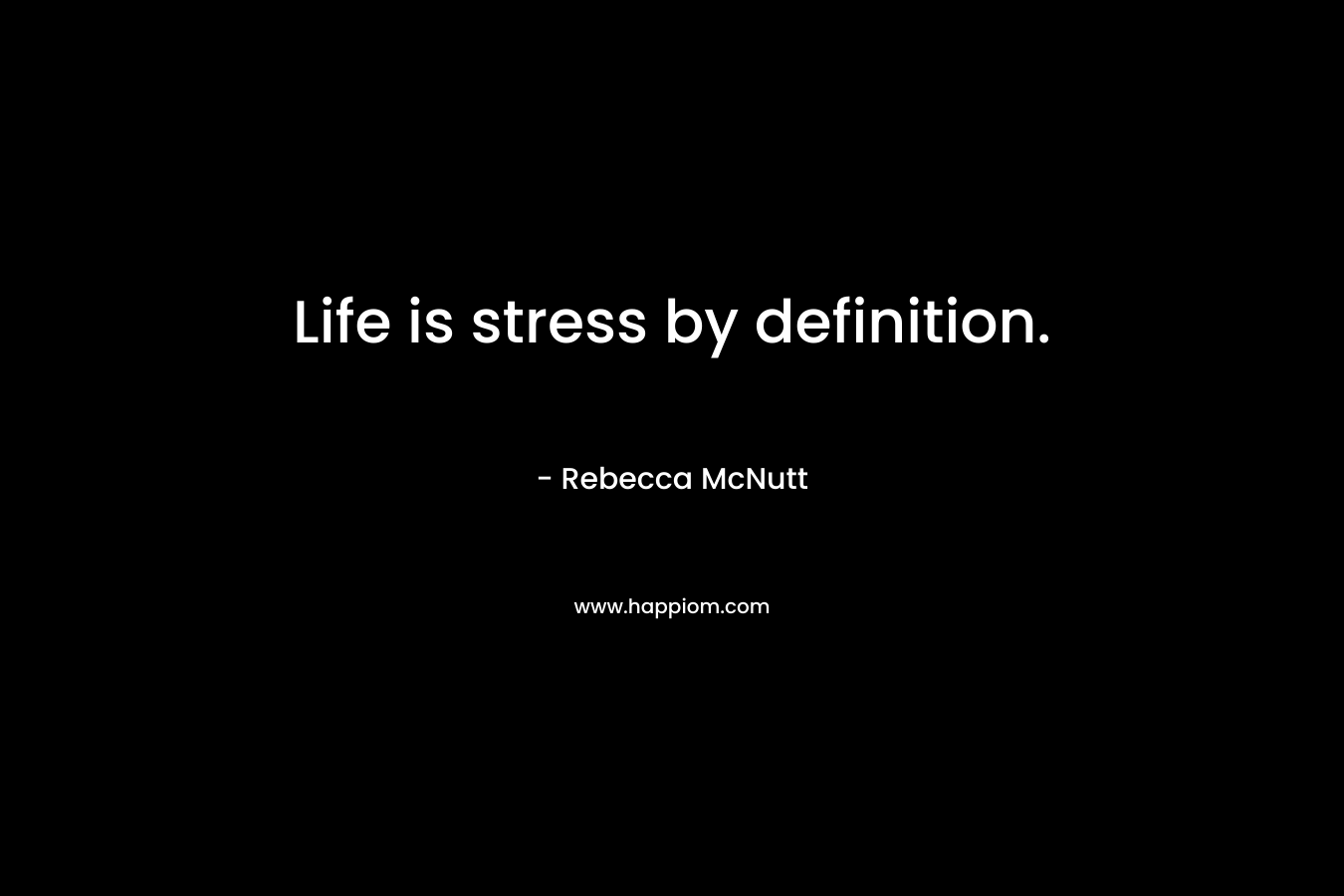 Life is stress by definition.