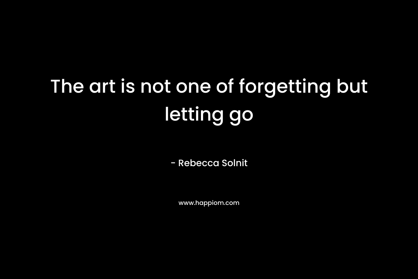 The art is not one of forgetting but letting go