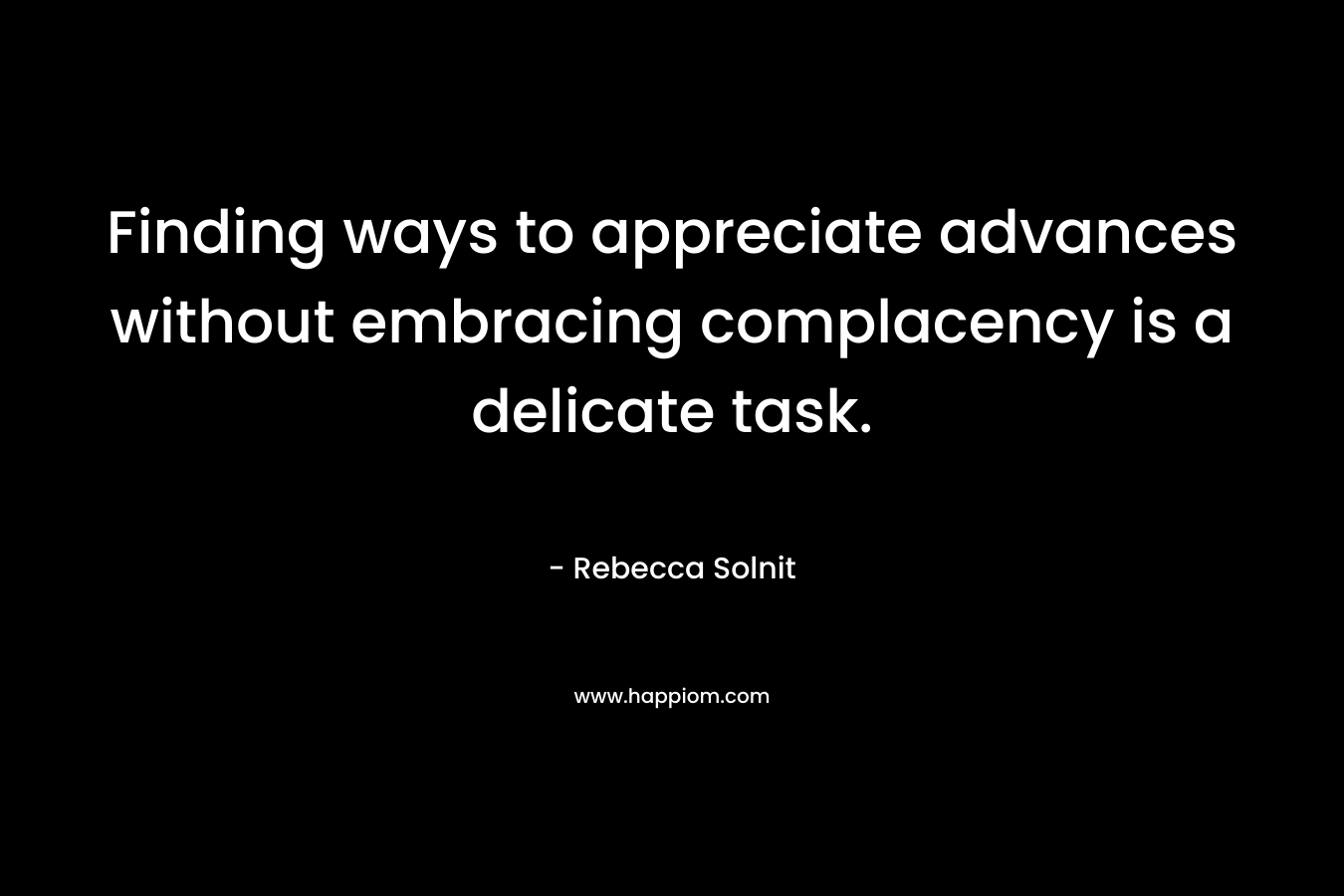 Finding ways to appreciate advances without embracing complacency is a delicate task.