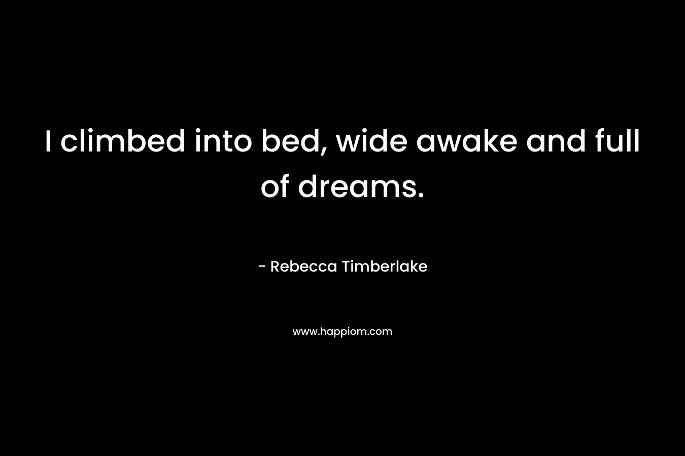 I climbed into bed, wide awake and full of dreams.
