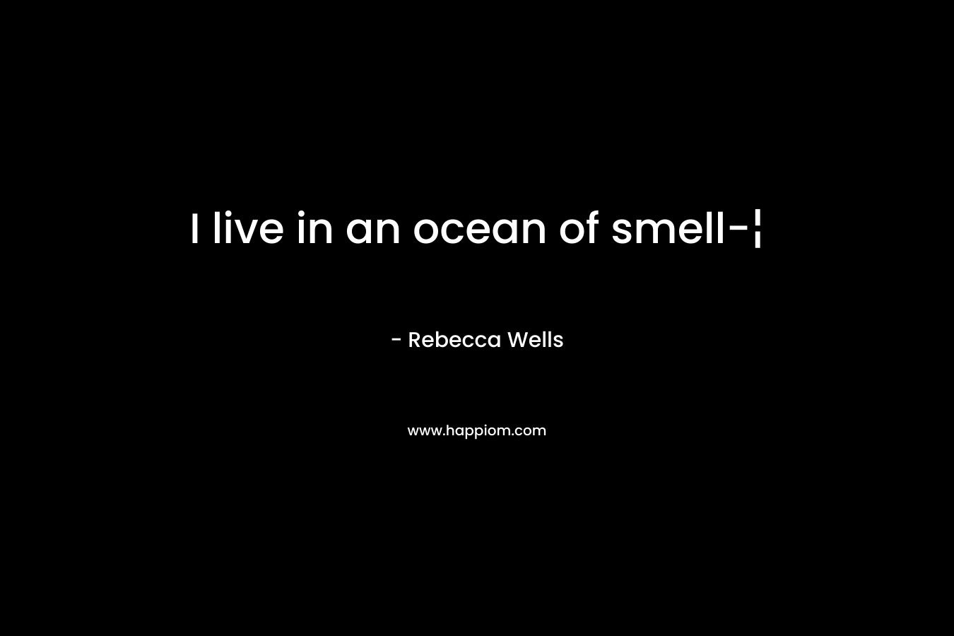 I live in an ocean of smell-¦ – Rebecca Wells