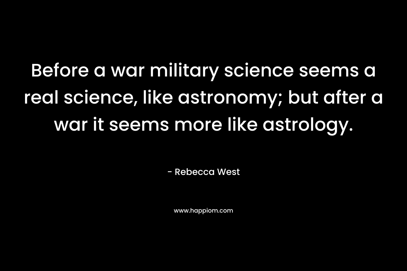 Before a war military science seems a real science, like astronomy; but after a war it seems more like astrology.