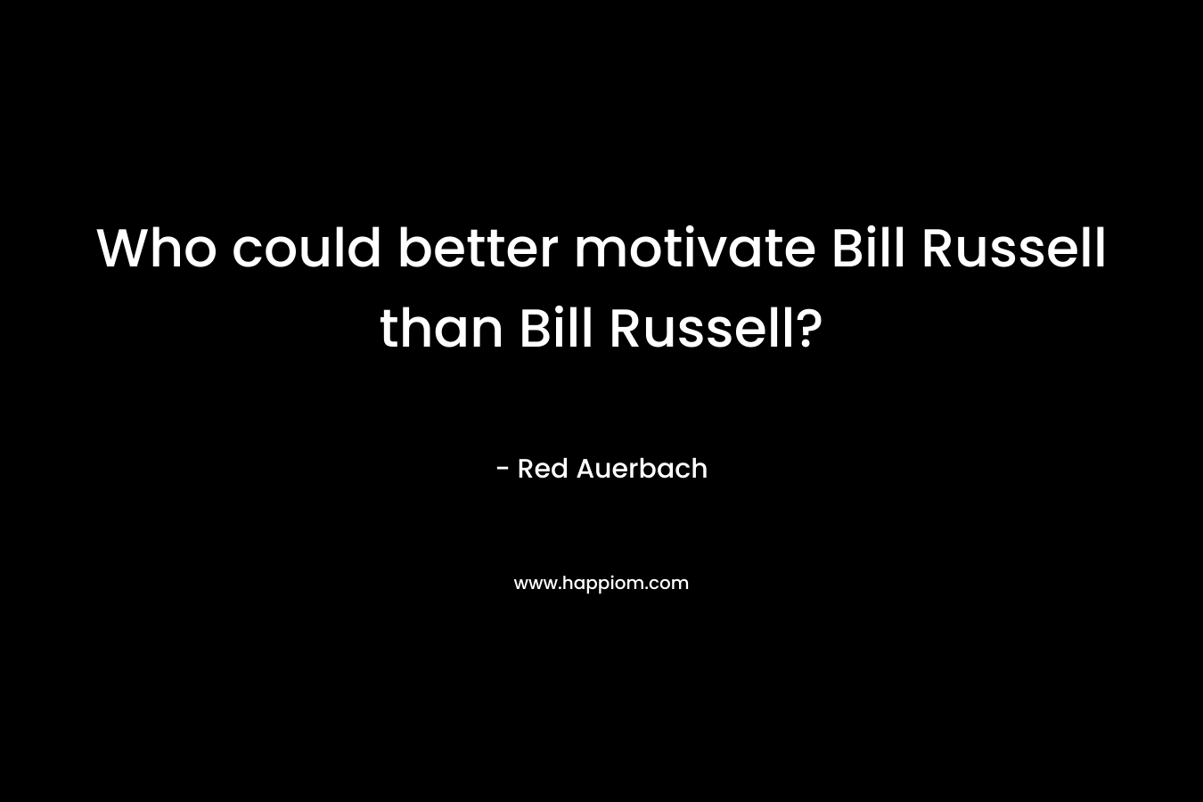 Who could better motivate Bill Russell than Bill Russell? – Red Auerbach