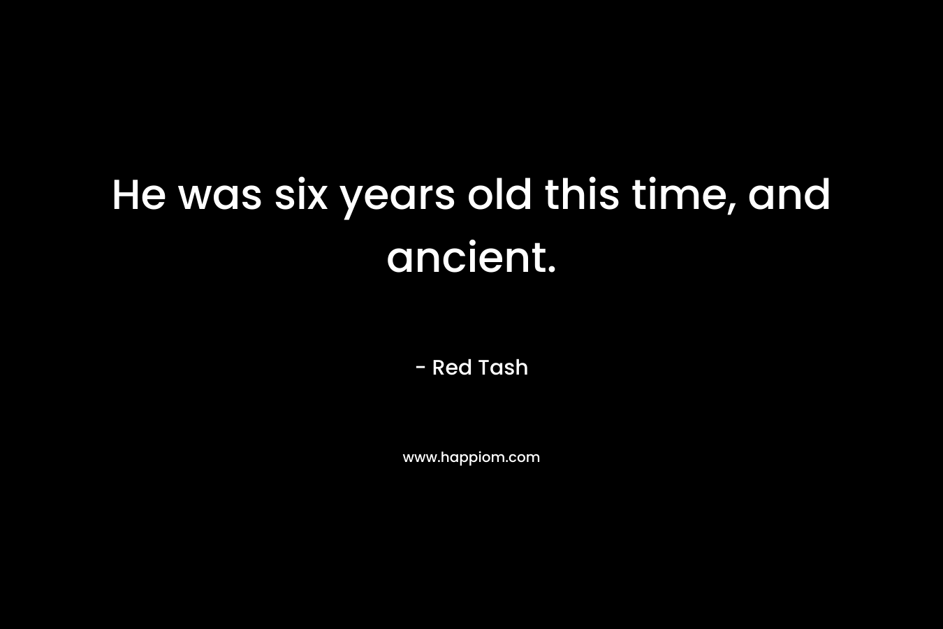 He was six years old this time, and ancient. – Red Tash