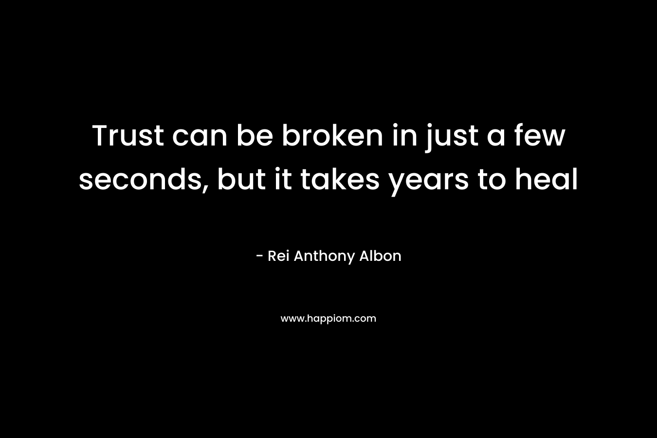 Trust can be broken in just a few seconds, but it takes years to heal