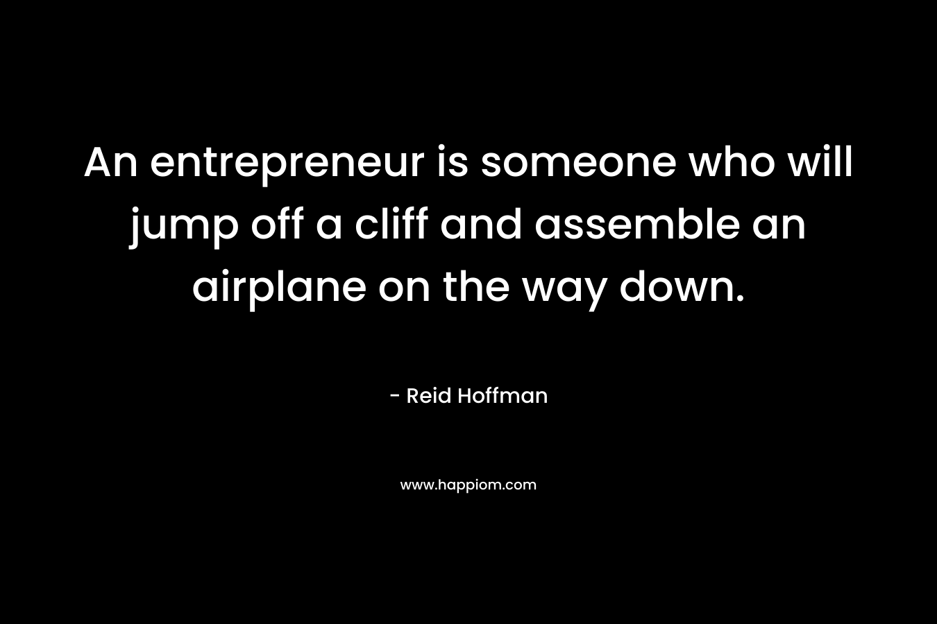 An entrepreneur is someone who will jump off a cliff and assemble an airplane on the way down. – Reid Hoffman