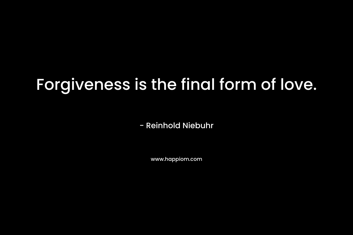 Forgiveness is the final form of love.