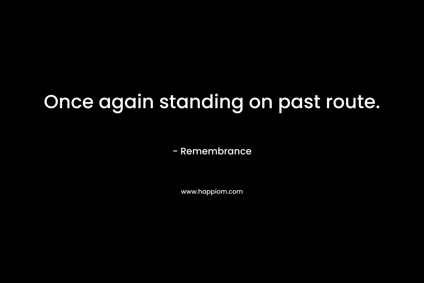 Once again standing on past route. – Remembrance