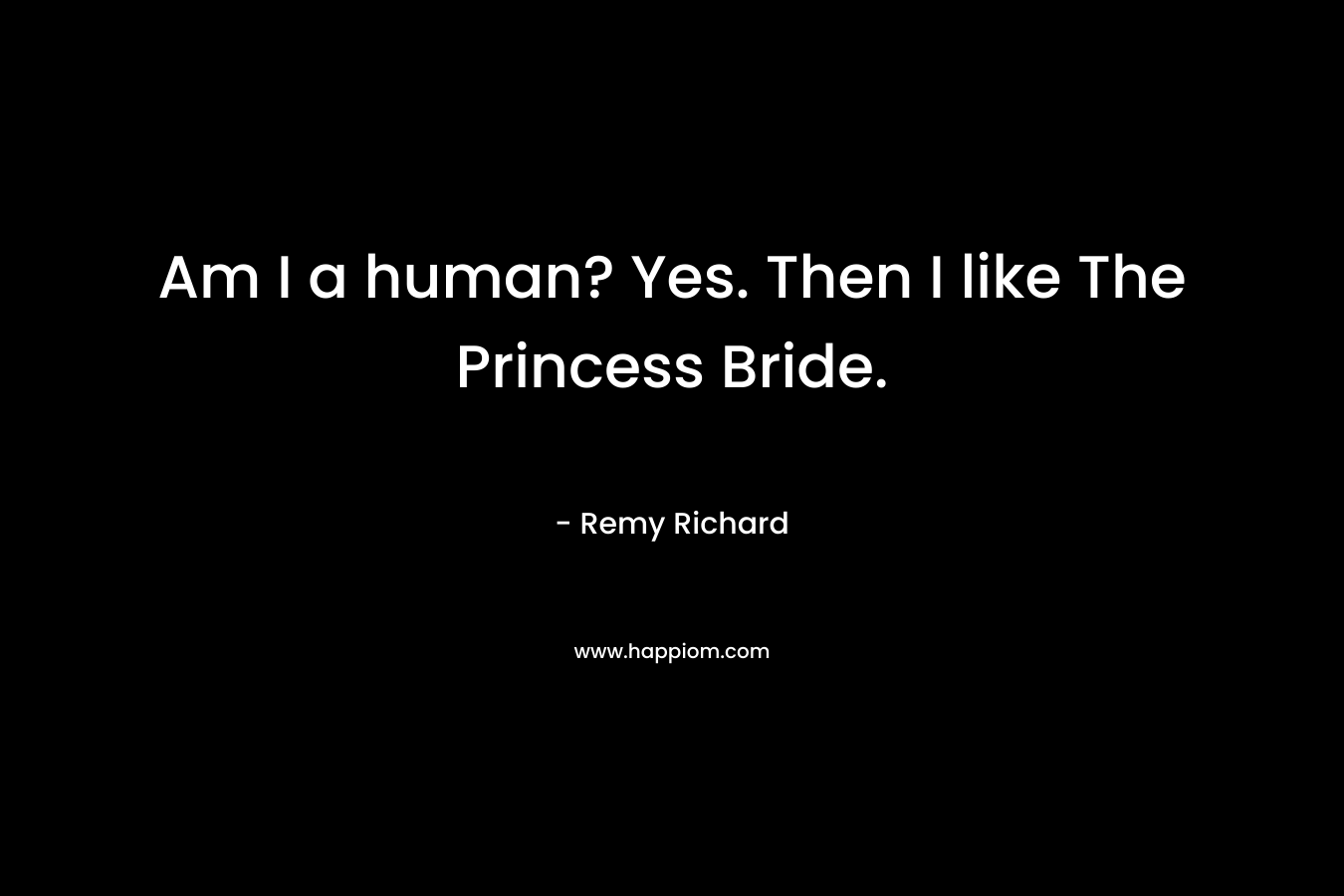 Am I a human? Yes. Then I like The Princess Bride. – Remy Richard