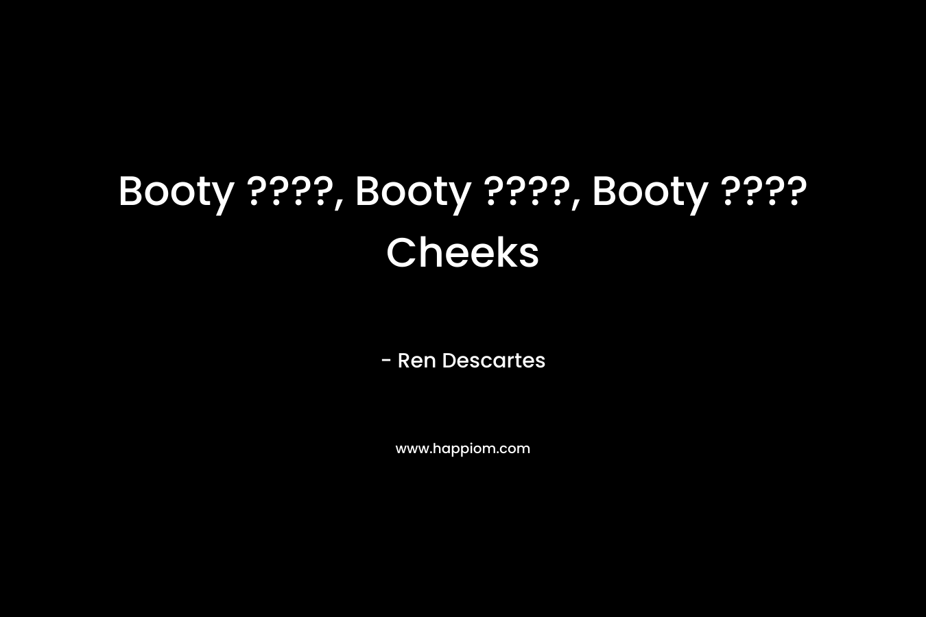 Booty ????, Booty ????, Booty ???? Cheeks – Ren Descartes