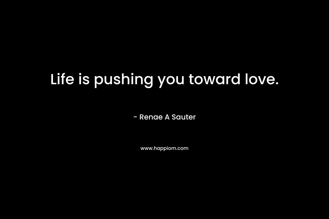 Life is pushing you toward love.