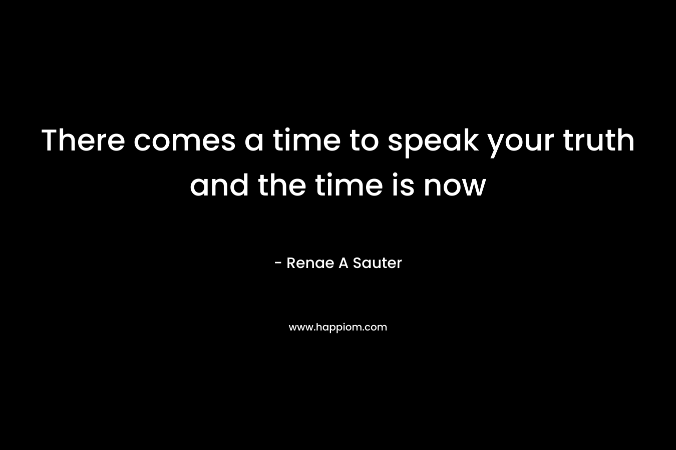 There comes a time to speak your truth and the time is now