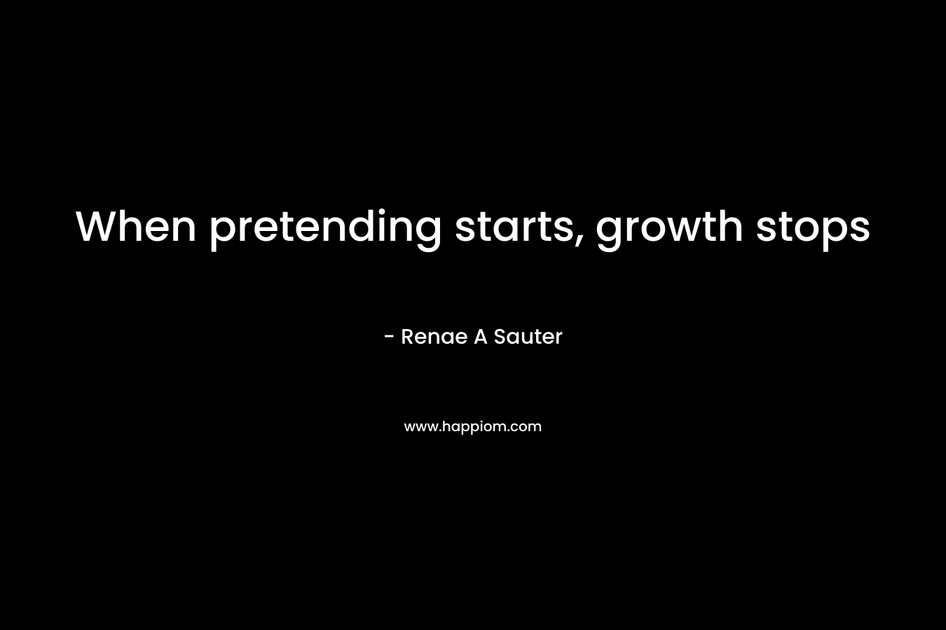 When pretending starts, growth stops – Renae A Sauter