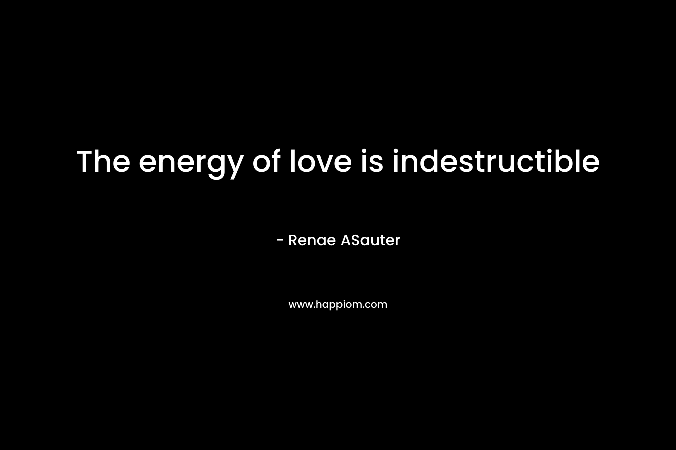 The energy of love is indestructible