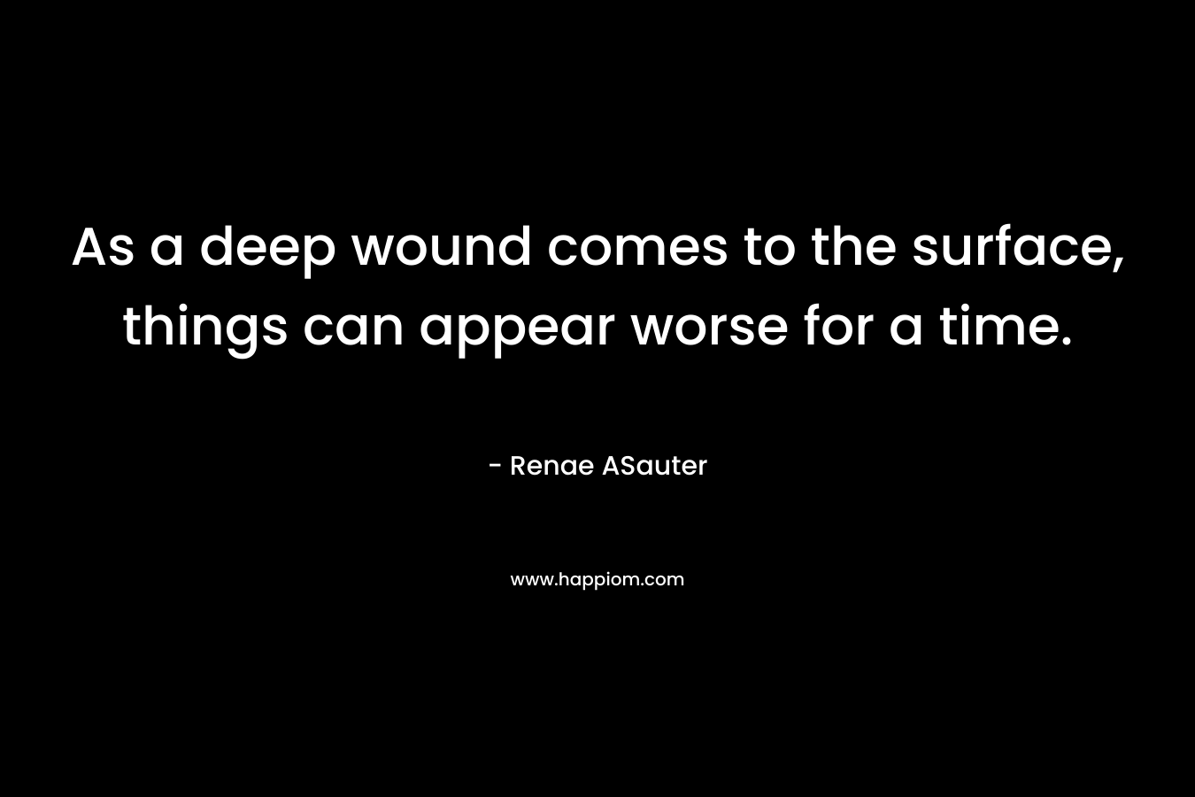 As a deep wound comes to the surface, things can appear worse for a time.