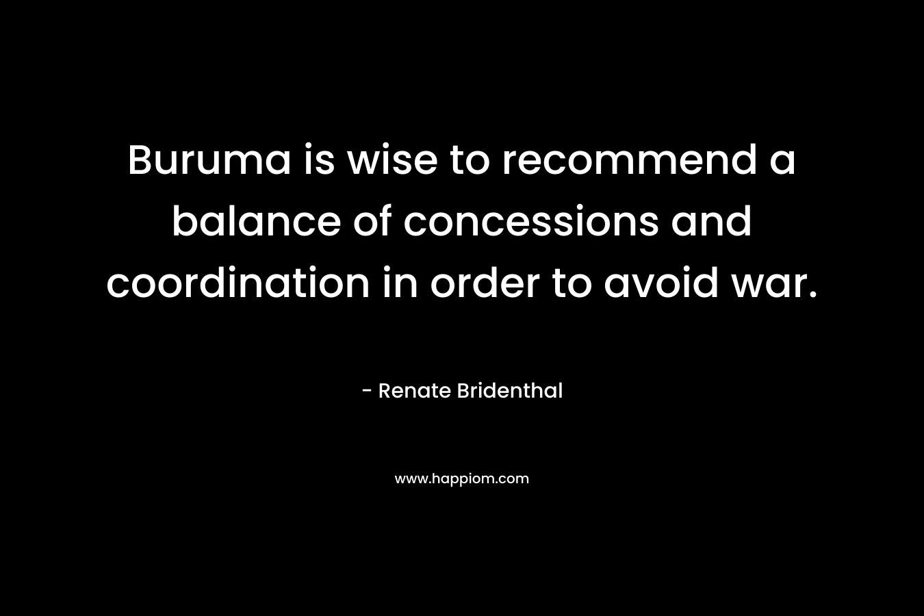 Buruma is wise to recommend a balance of concessions and coordination in order to avoid war. – Renate Bridenthal