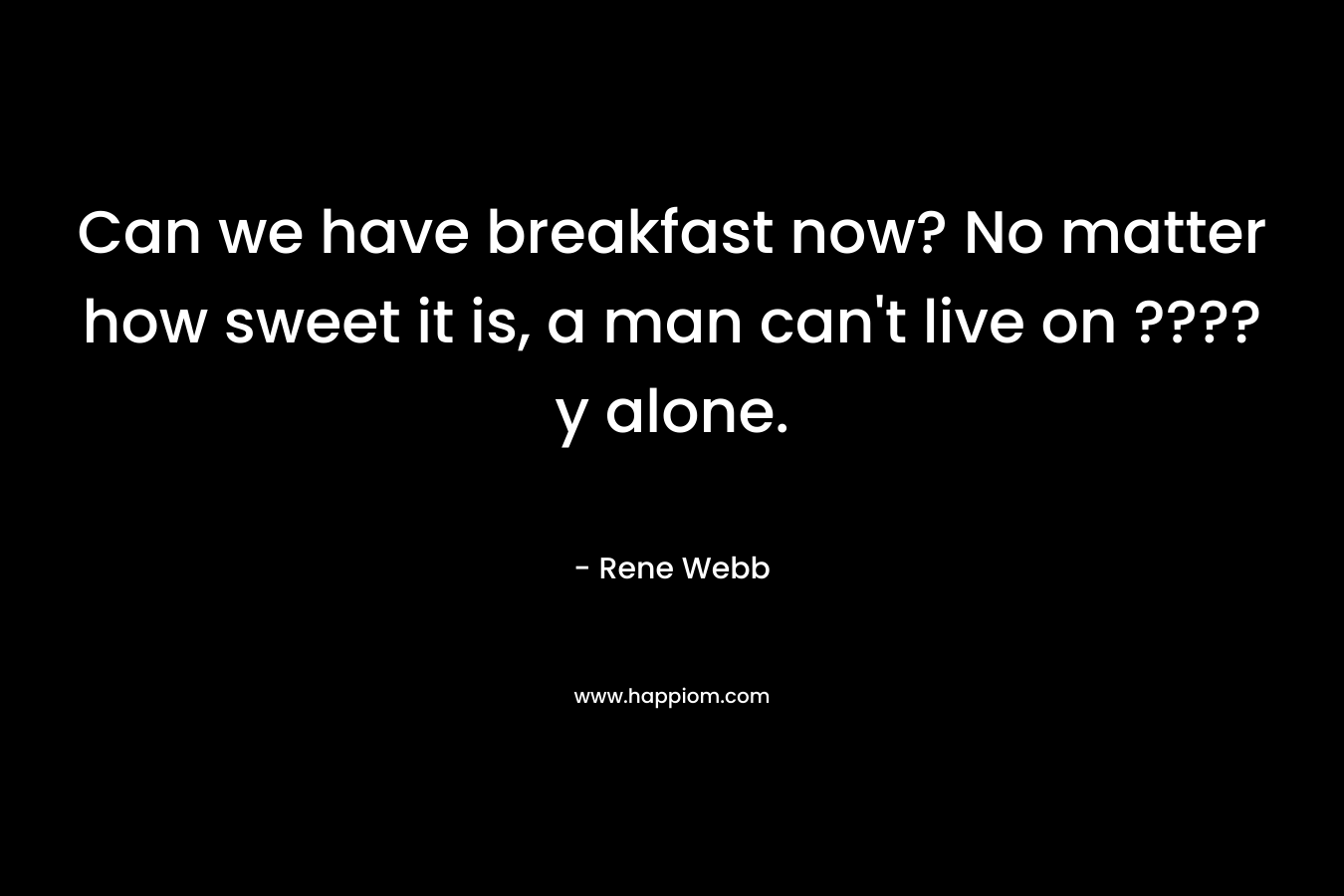 Can we have breakfast now? No matter how sweet it is, a man can't live on ????y alone.