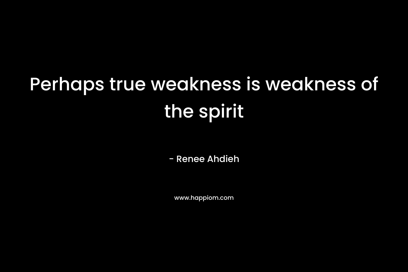 Perhaps true weakness is weakness of the spirit