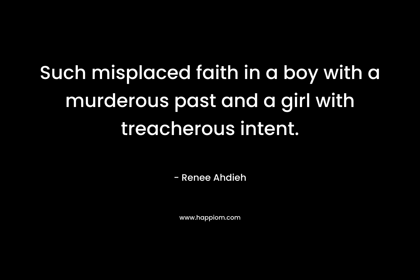 Such misplaced faith in a boy with a murderous past and a girl with treacherous intent.