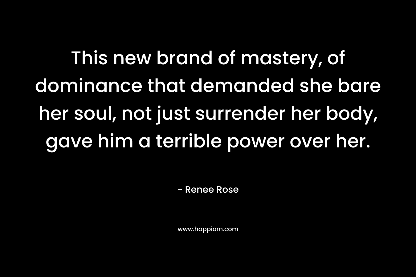 This new brand of mastery, of dominance that demanded she bare her soul, not just surrender her body, gave him a terrible power over her.