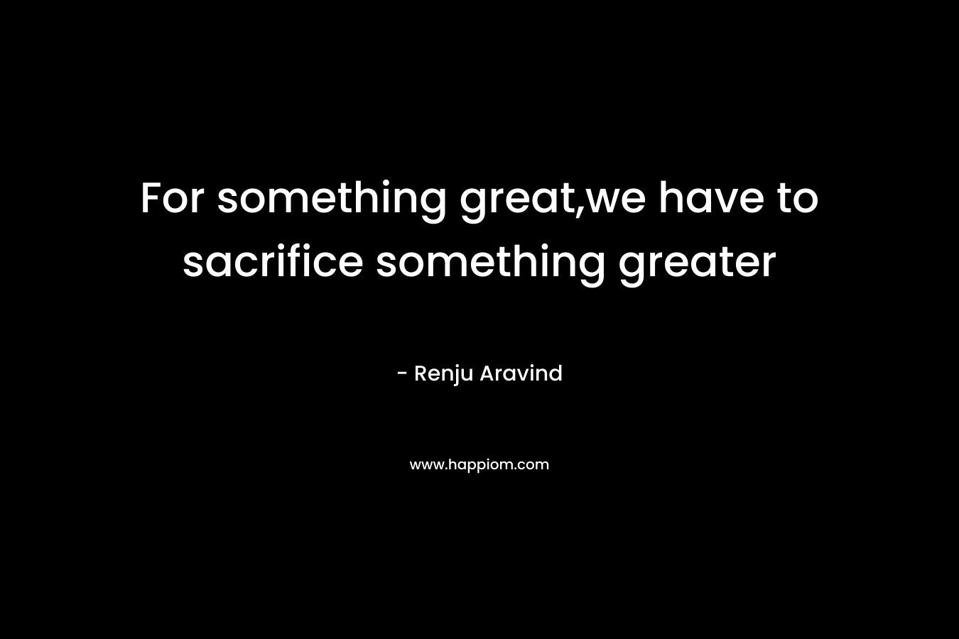 For something great,we have to sacrifice something greater
