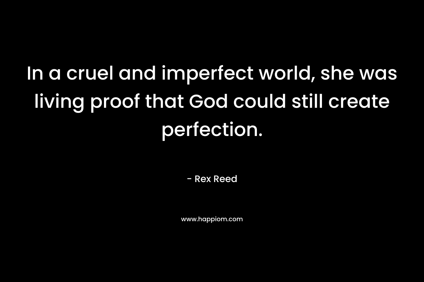 In a cruel and imperfect world, she was living proof that God could still create perfection. – Rex Reed