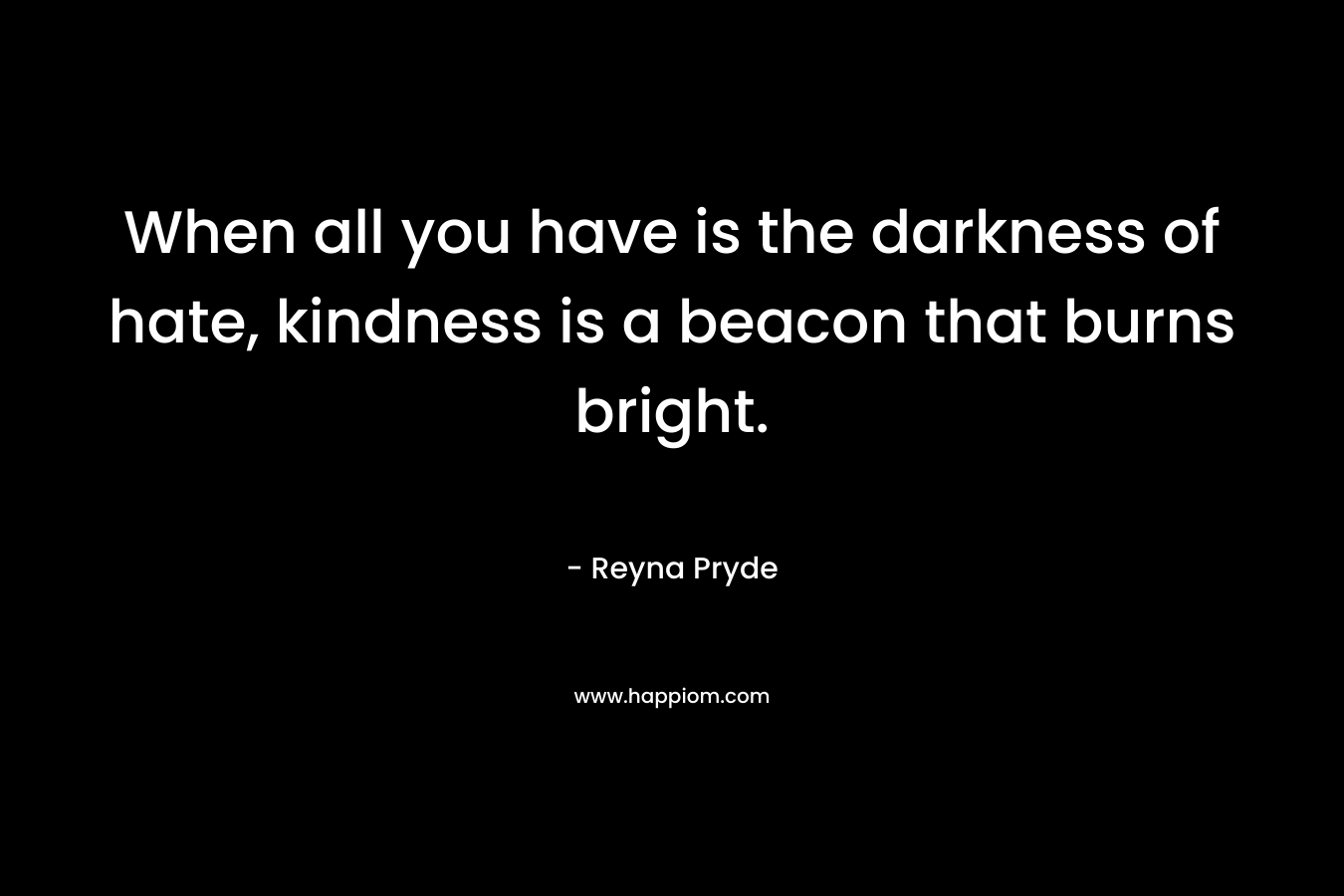 When all you have is the darkness of hate, kindness is a beacon that burns bright.