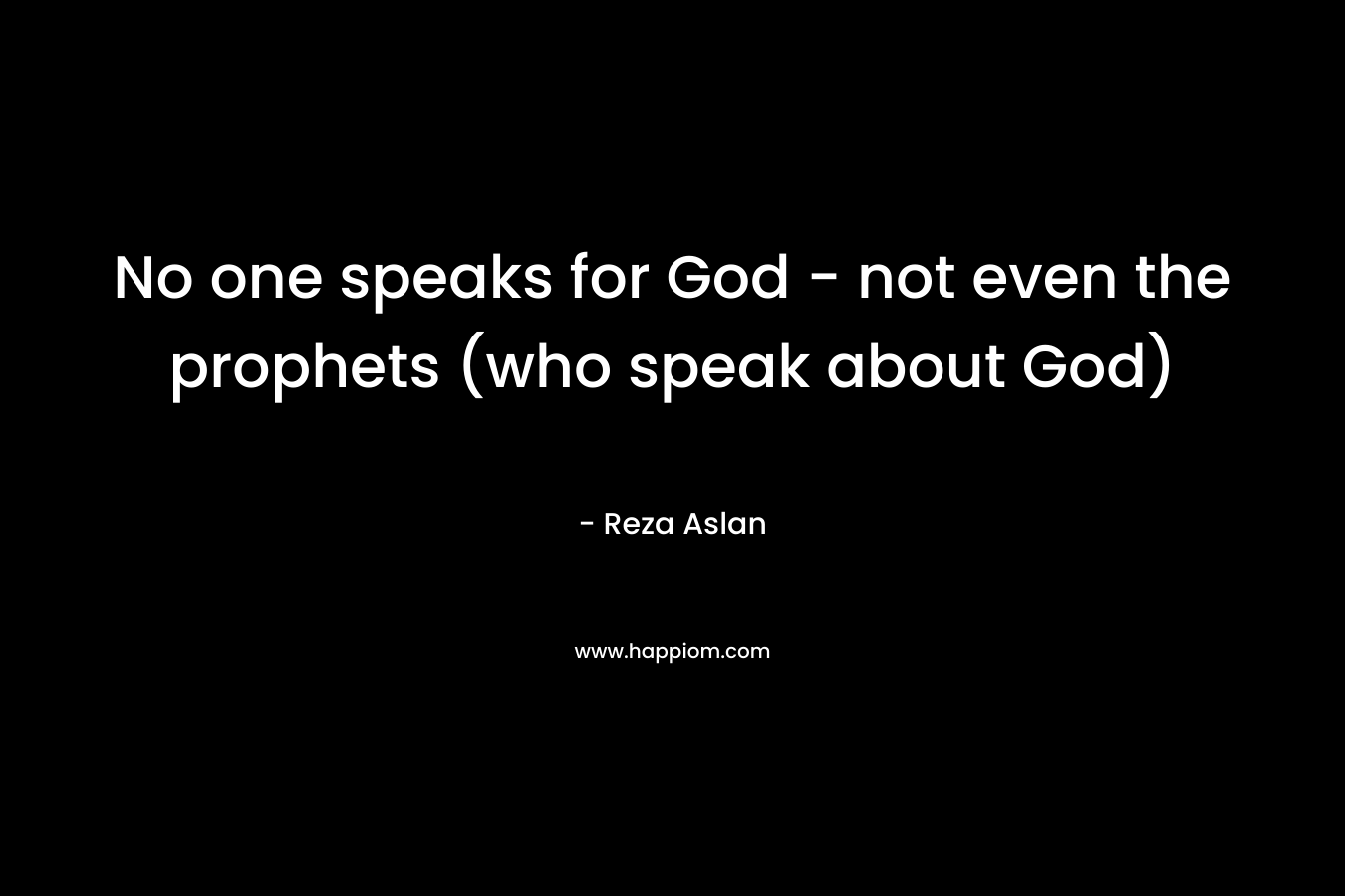 No one speaks for God – not even the prophets (who speak about God) – Reza Aslan