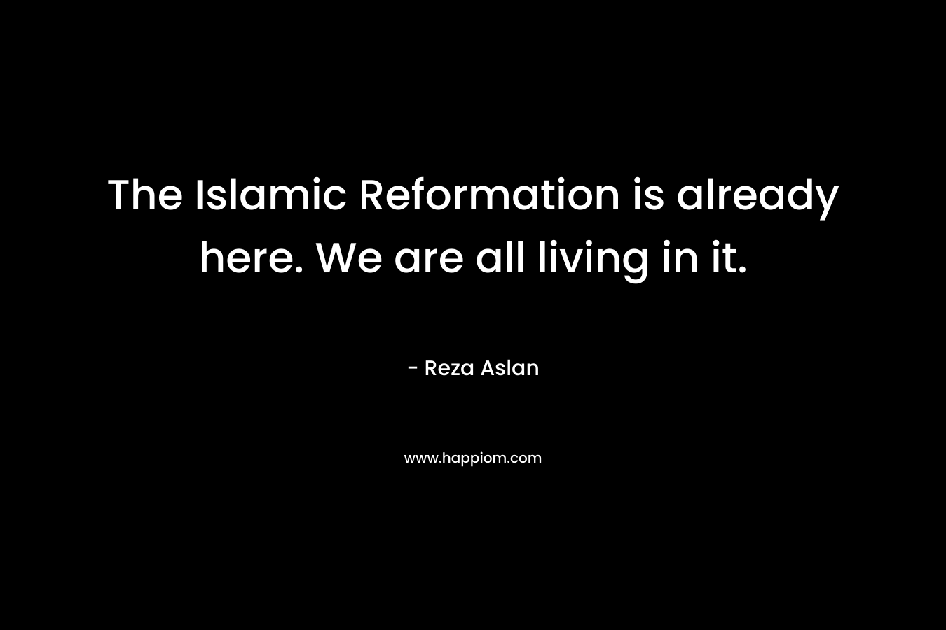 The Islamic Reformation is already here. We are all living in it.