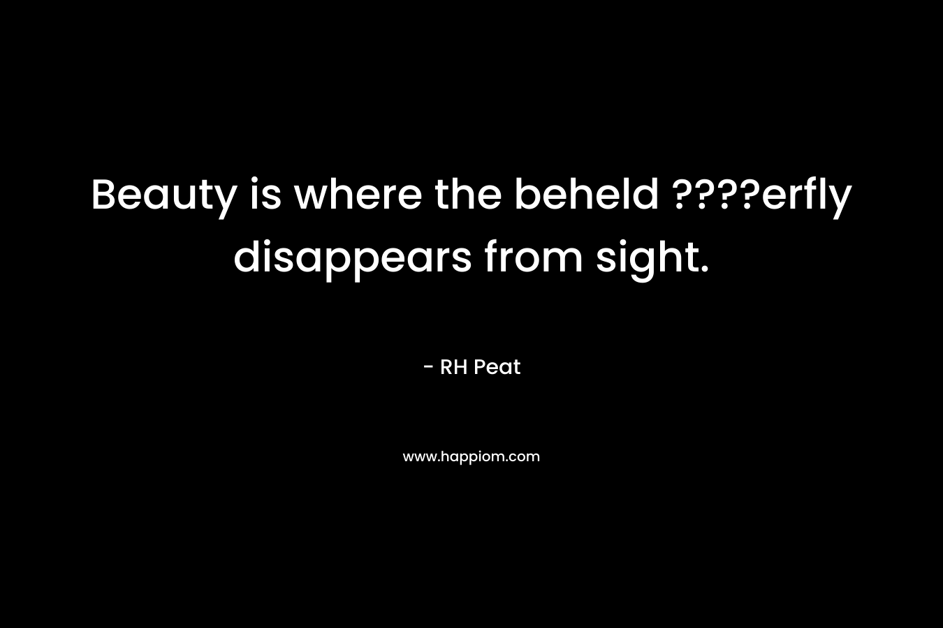 Beauty is where the beheld ????erfly disappears from sight. – RH Peat