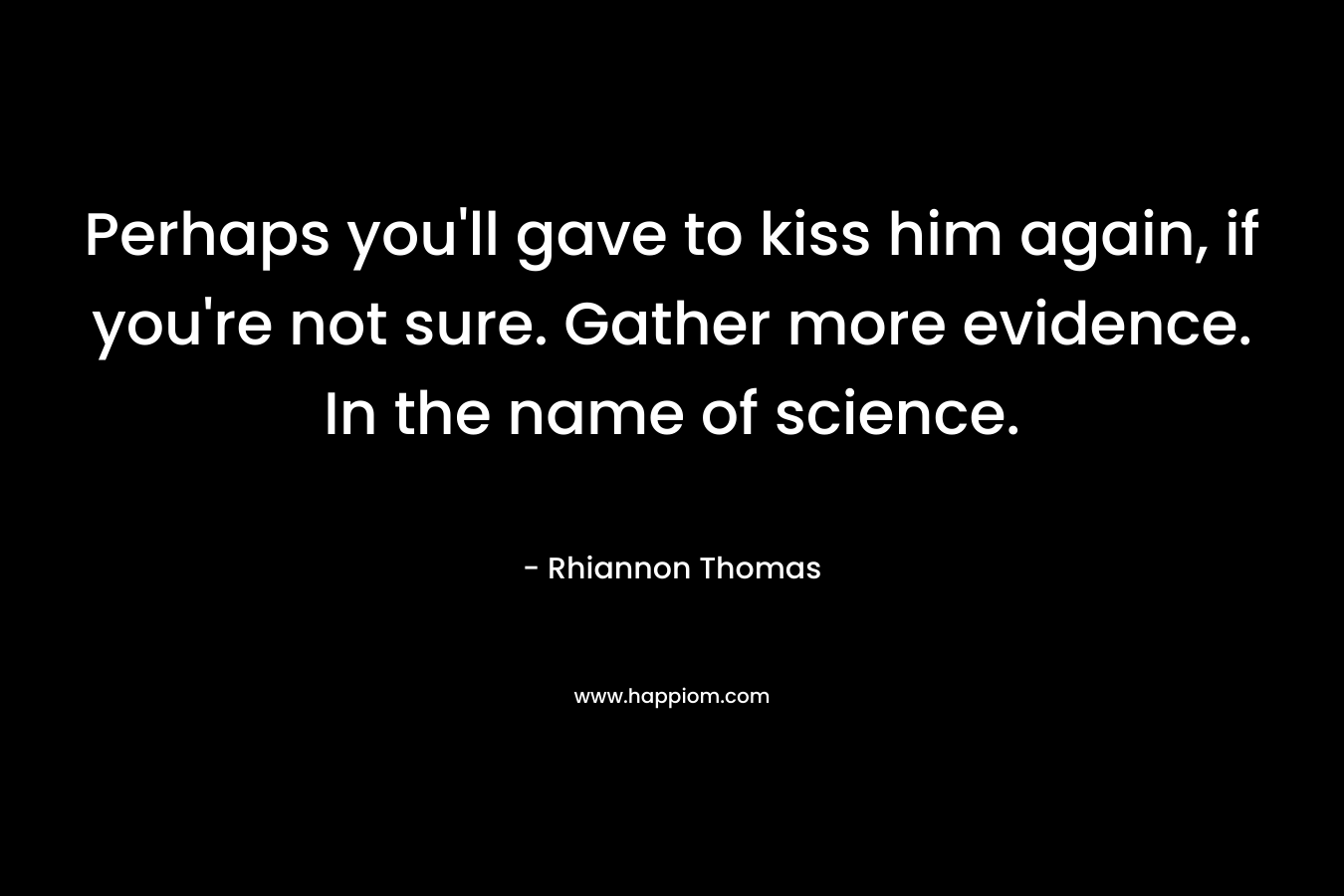 Perhaps you'll gave to kiss him again, if you're not sure. Gather more evidence. In the name of science.