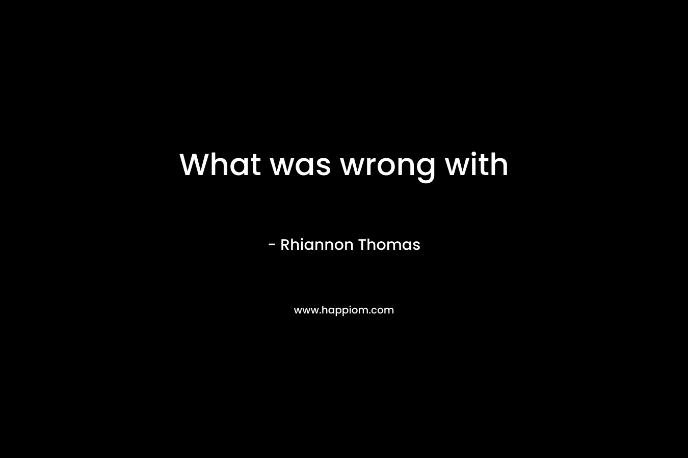 What was wrong with – Rhiannon Thomas