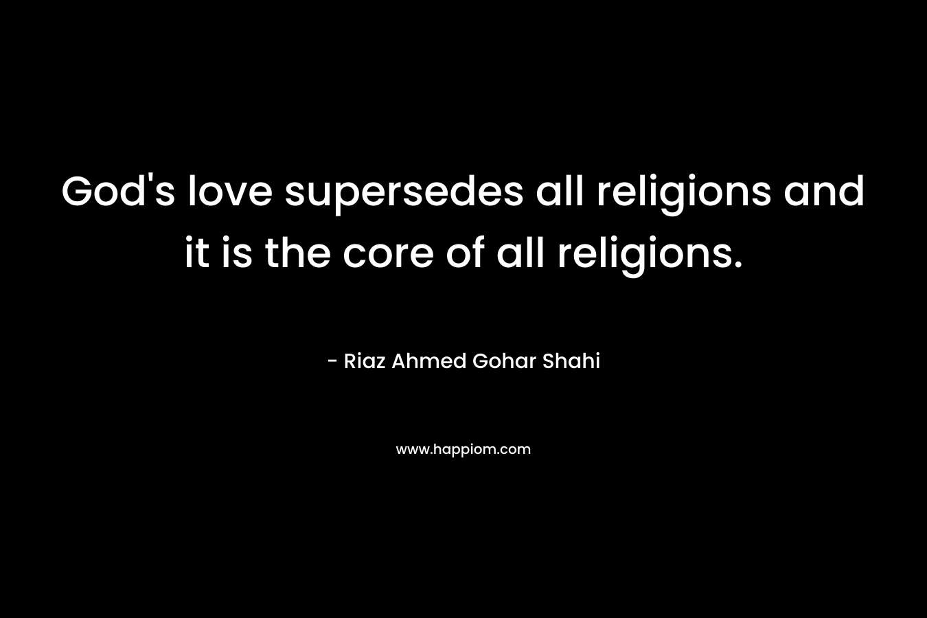 God's love supersedes all religions and it is the core of all religions.