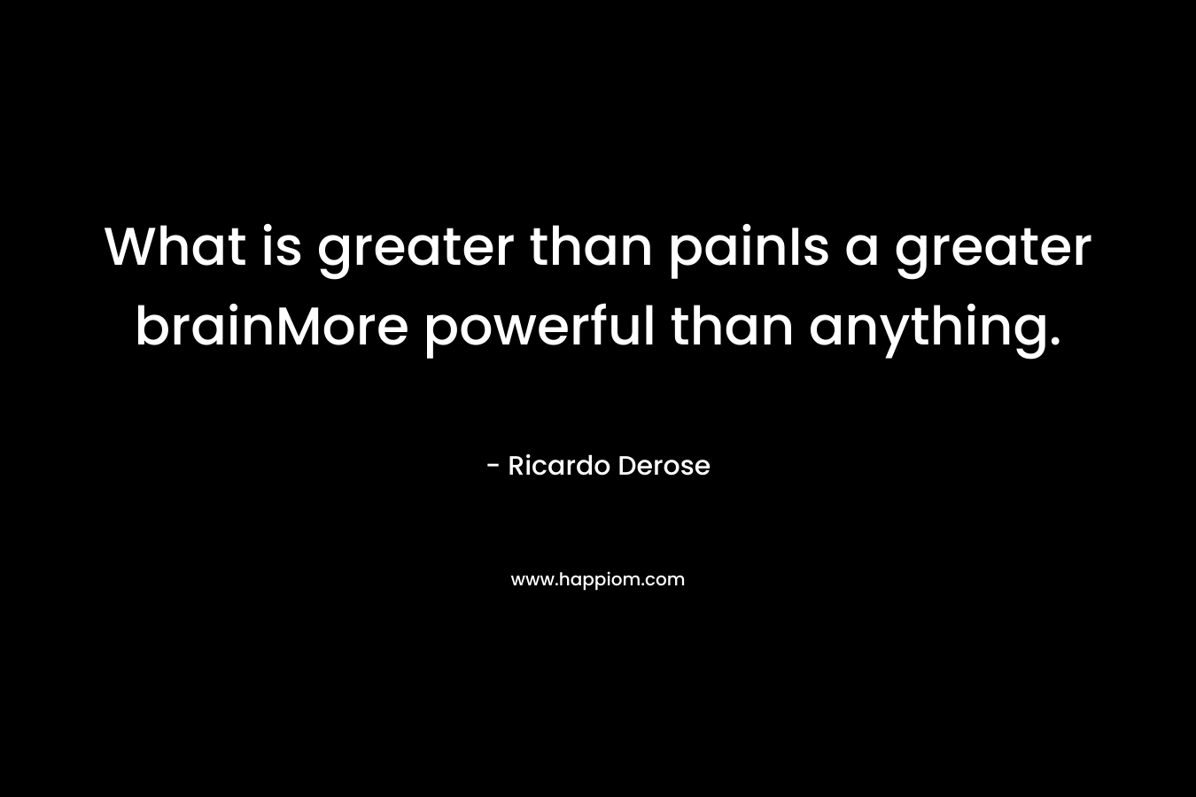 What is greater than painIs a greater brainMore powerful than anything.