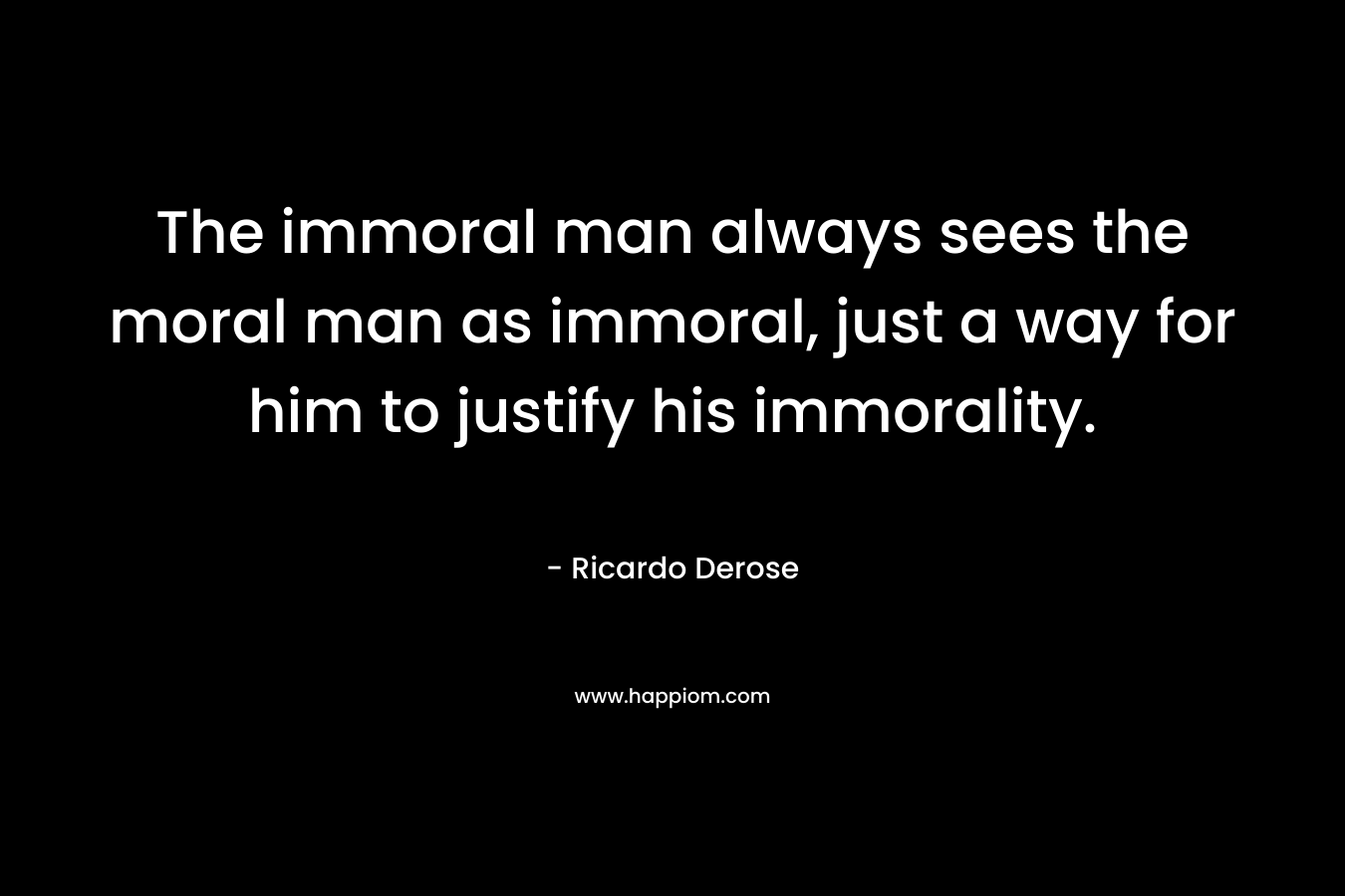 The immoral man always sees the moral man as immoral, just a way for him to justify his immorality.