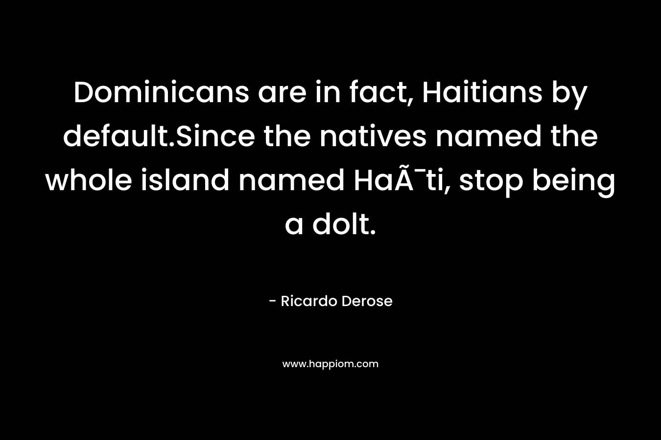 Dominicans are in fact, Haitians by default.Since the natives named the whole island named HaÃ¯ti, stop being a dolt. – Ricardo Derose
