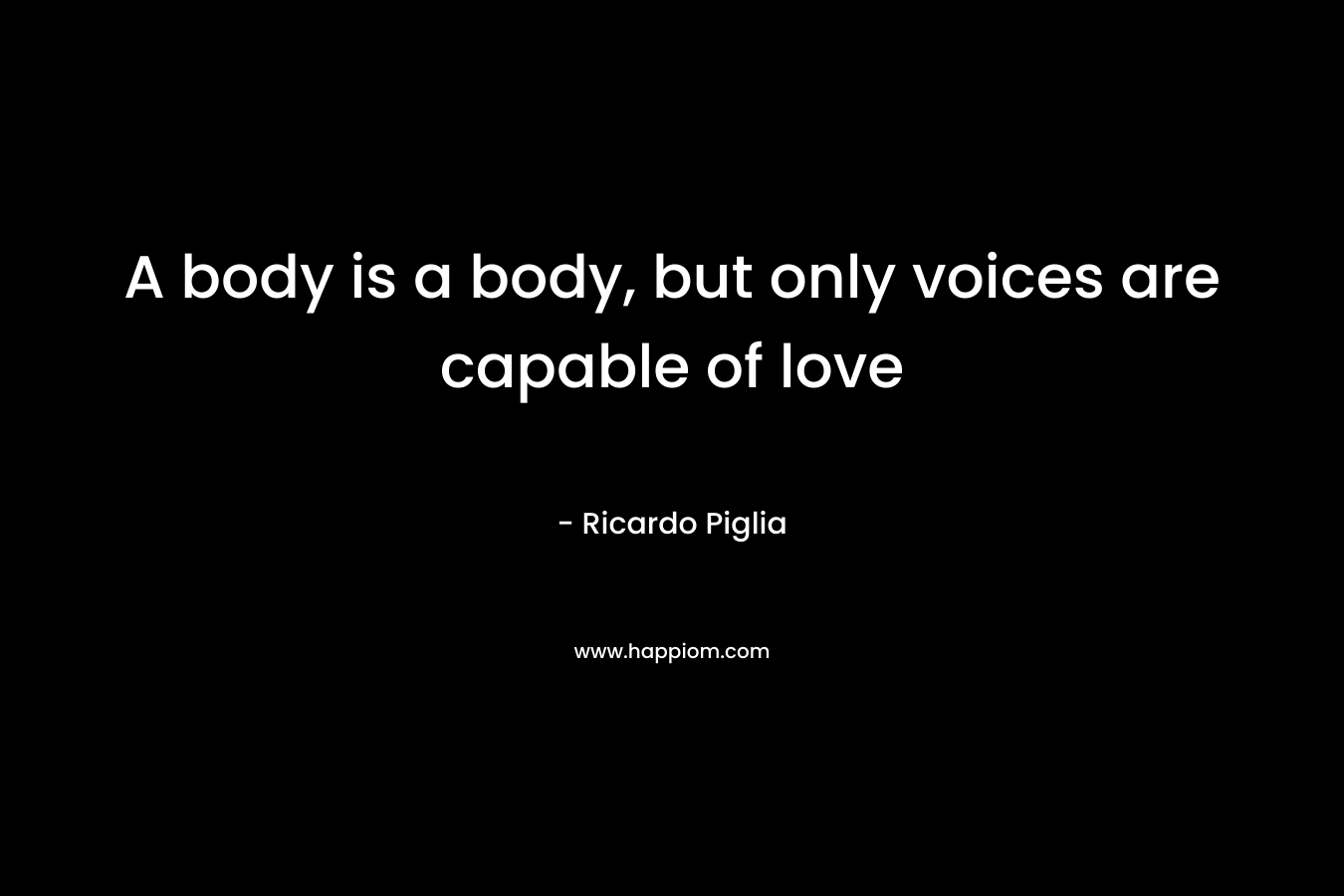 A body is a body, but only voices are capable of love
