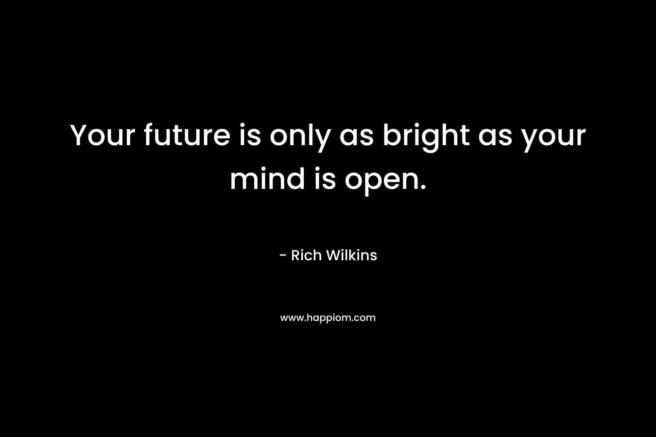 Your future is only as bright as your mind is open.