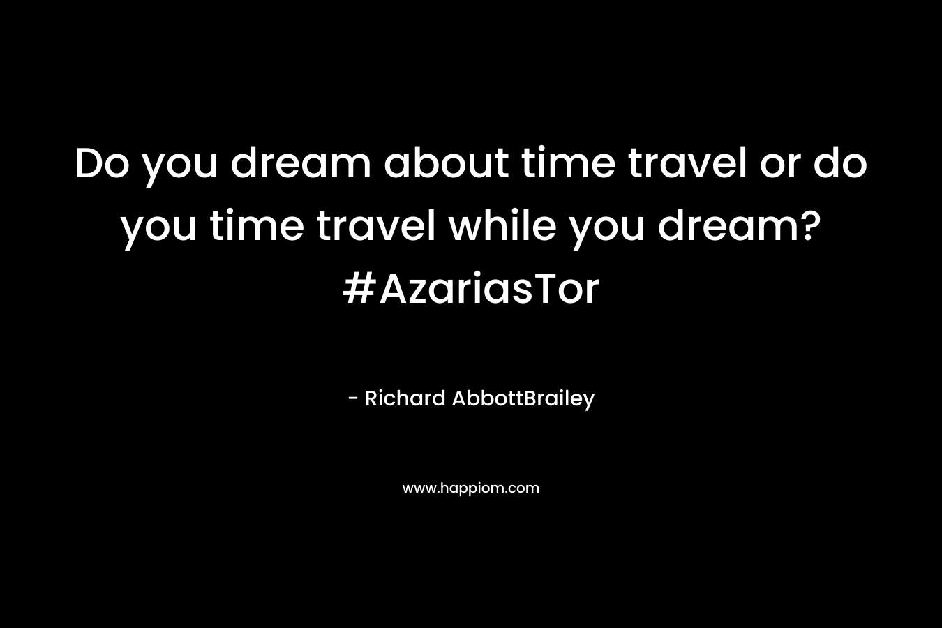 Do you dream about time travel or do you time travel while you dream? #AzariasTor – Richard AbbottBrailey