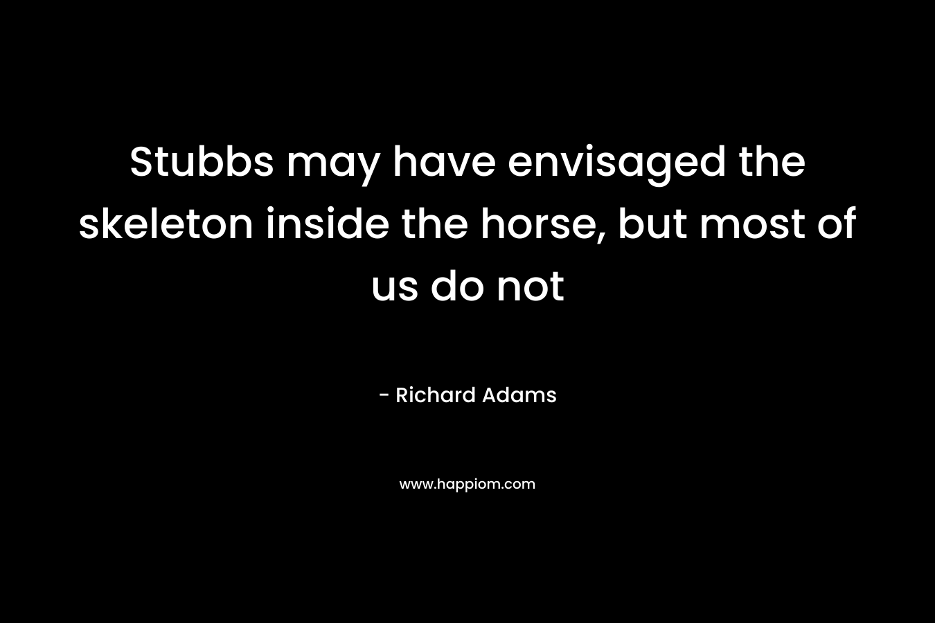 Stubbs may have envisaged the skeleton inside the horse, but most of us do not – Richard Adams