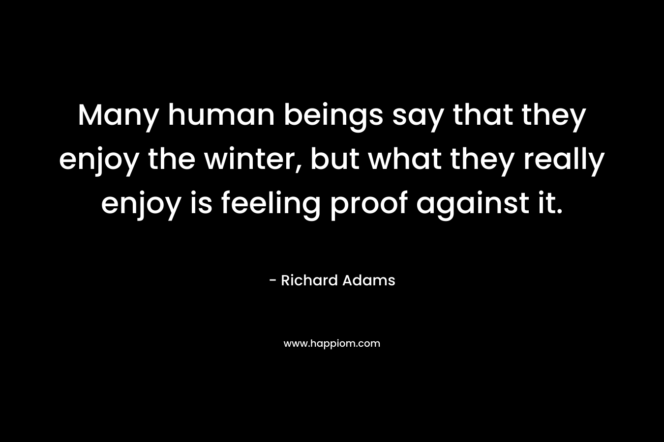 Many human beings say that they enjoy the winter, but what they really enjoy is feeling proof against it.