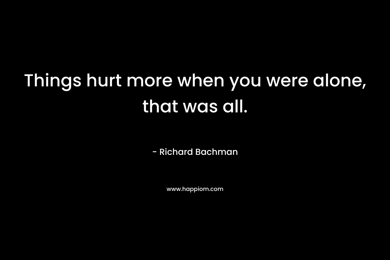 Things hurt more when you were alone, that was all.