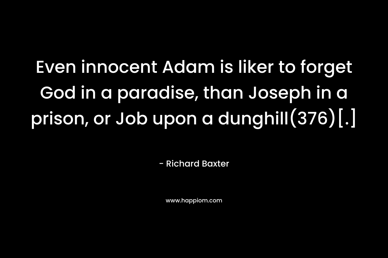Even innocent Adam is liker to forget God in a paradise, than Joseph in a prison, or Job upon a dunghill(376)[.] – Richard Baxter