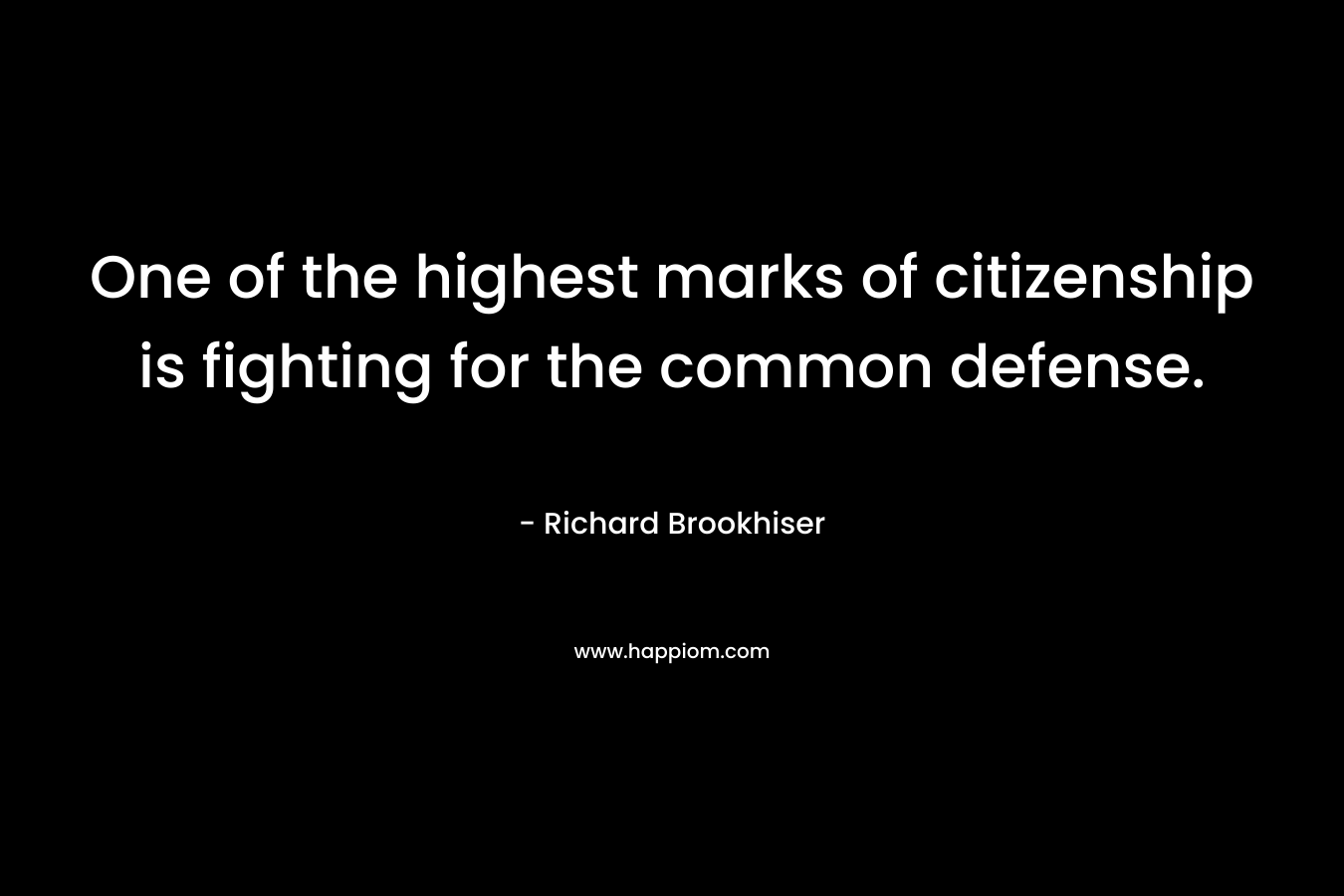 One of the highest marks of citizenship is fighting for the common defense. – Richard Brookhiser